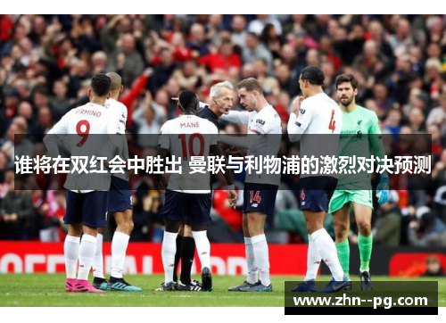 谁将在双红会中胜出 曼联与利物浦的激烈对决预测