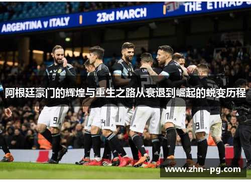 阿根廷豪门的辉煌与重生之路从衰退到崛起的蜕变历程