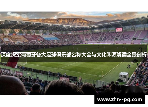 深度探索葡萄牙各大足球俱乐部名称大全与文化渊源解读全景剖析