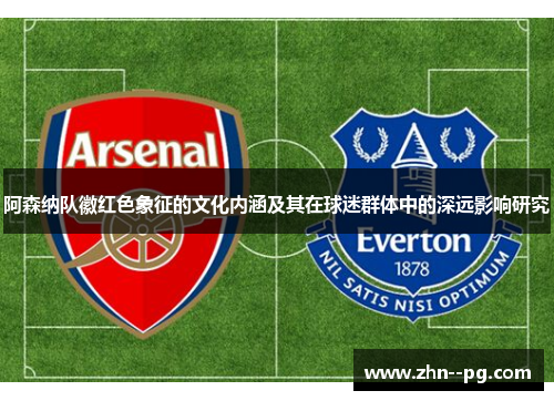 阿森纳队徽红色象征的文化内涵及其在球迷群体中的深远影响研究