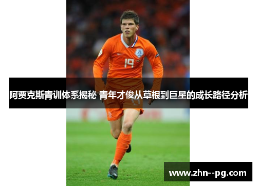阿贾克斯青训体系揭秘 青年才俊从草根到巨星的成长路径分析