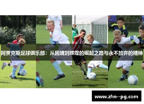 阿贾克斯足球俱乐部：从困境到辉煌的崛起之路与永不放弃的精神