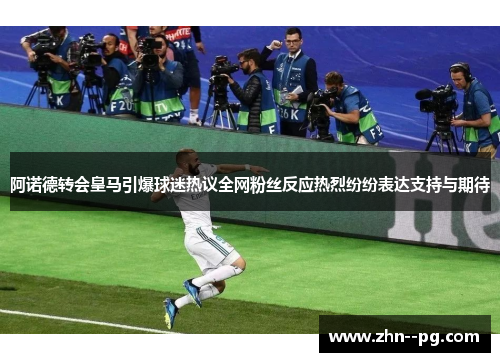 阿诺德转会皇马引爆球迷热议全网粉丝反应热烈纷纷表达支持与期待
