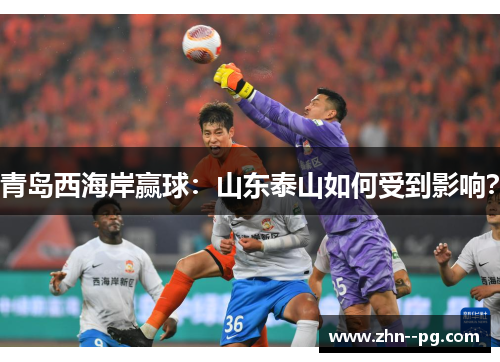 青岛西海岸赢球：山东泰山如何受到影响？