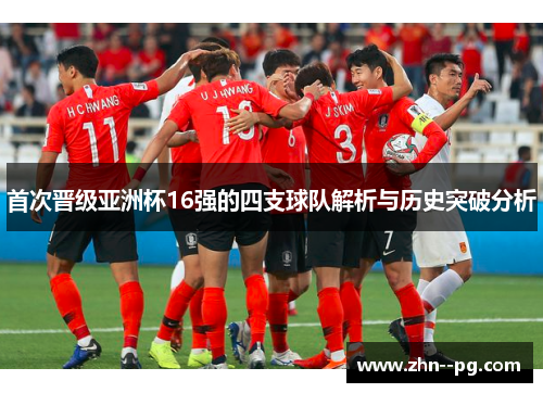 首次晋级亚洲杯16强的四支球队解析与历史突破分析