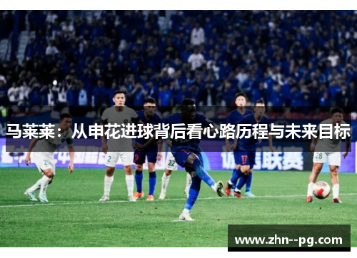 马莱莱：从申花进球背后看心路历程与未来目标