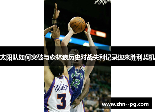 太阳队如何突破与森林狼历史对战失利记录迎来胜利契机 太阳队如何突破与森林狼历史对战失利记录迎来胜利契机