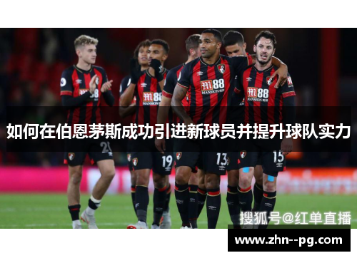 如何在伯恩茅斯成功引进新球员并提升球队实力 如何在伯恩茅斯成功引进新球员并提升球队实力