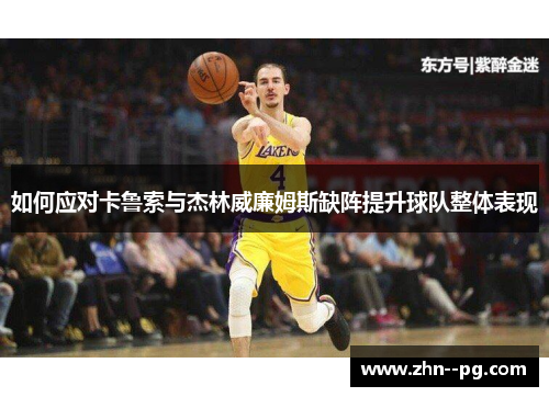 如何应对卡鲁索与杰林威廉姆斯缺阵提升球队整体表现 如何应对卡鲁索与杰林威廉姆斯缺阵提升球队整体表现