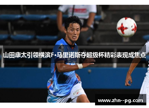 山田康太引领横滨F·马里诺斯夺超级杯精彩表现成焦点 山田康太引领横滨F·马里诺斯夺超级杯精彩表现成焦点