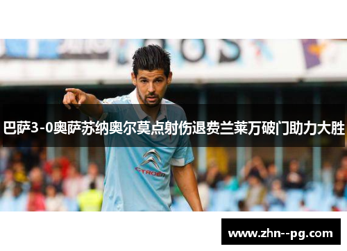巴萨3-0奥萨苏纳奥尔莫点射伤退费兰莱万破门助力大胜