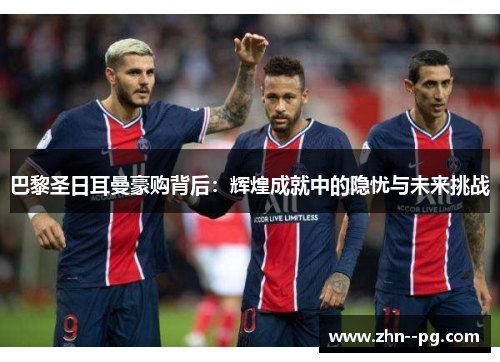 巴黎圣日耳曼豪购背后:辉煌成就中的隐忧与未来挑战 巴黎圣日耳曼豪购背后:辉煌成就中的隐忧与未来挑战
