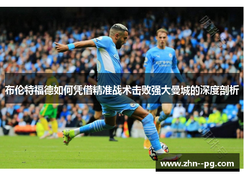 布伦特福德如何凭借精准战术击败强大曼城的深度剖析