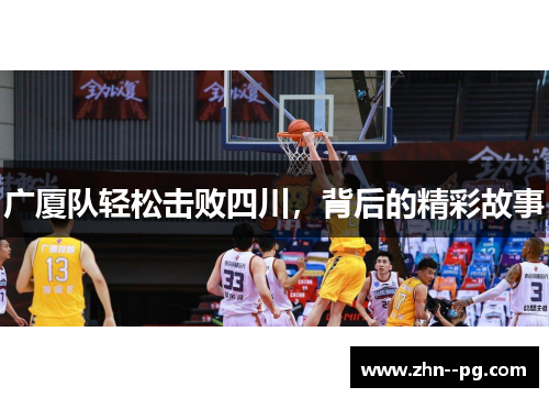 广厦队轻松击败四川,背后的精彩故事 广厦队轻松击败四川,背后的精彩故事