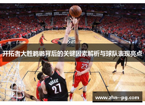 开拓者大胜鹈鹕背后的关键因素解析与球队表现亮点 开拓者大胜鹈鹕背后的关键因素解析与球队表现亮点