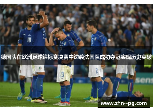 德国队在欧洲足球锦标赛决赛中逆袭法国队成功夺冠实现历史突破