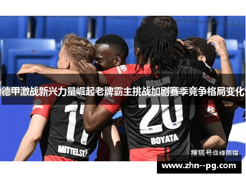 德甲激战新兴力量崛起老牌霸主挑战加剧赛季竞争格局变化