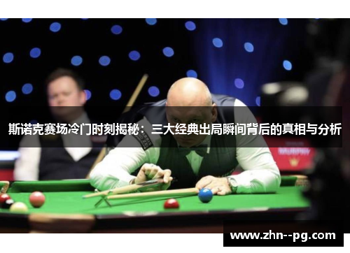斯诺克赛场冷门时刻揭秘:三大经典出局瞬间背后的真相与分析 斯诺克赛场冷门时刻揭秘:三大经典出局瞬间背后的真相与分析