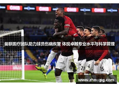 曼联医疗团队助力球员伤病恢复 体现卓越专业水平与科学管理