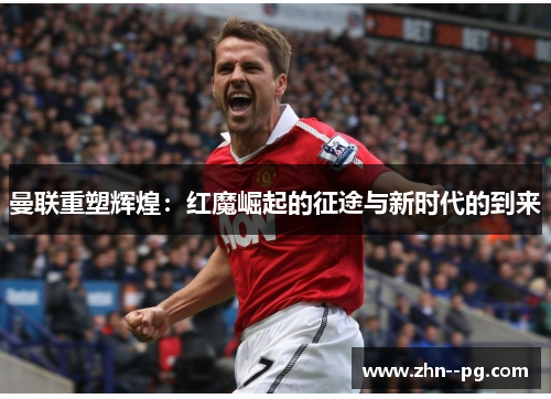 曼联重塑辉煌：红魔崛起的征途与新时代的到来
