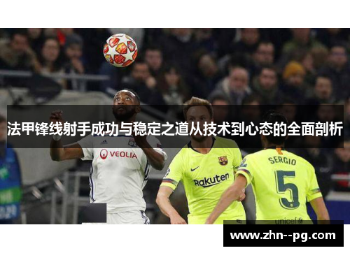 法甲锋线射手成功与稳定之道从技术到心态的全面剖析