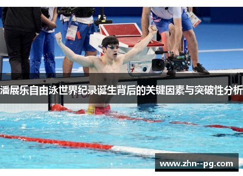 潘展乐自由泳世界纪录诞生背后的关键因素与突破性分析