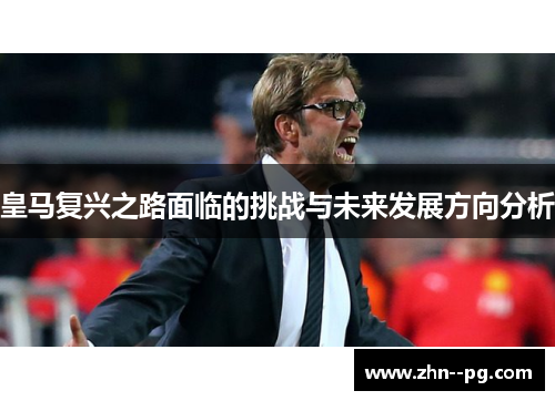 皇马复兴之路面临的挑战与未来发展方向分析 皇马复兴之路面临的挑战与未来发展方向分析