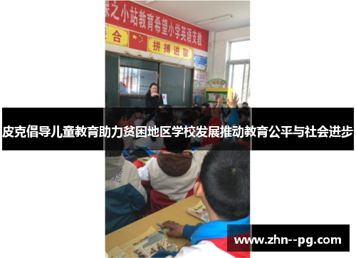 皮克倡导儿童教育助力贫困地区学校发展推动教育公平与社会进步