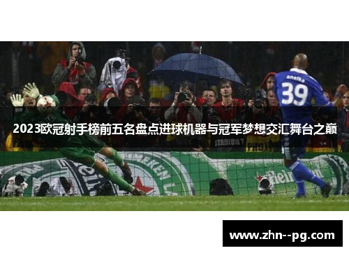 2023欧冠射手榜前五名盘点进球机器与冠军梦想交汇舞台之巅 2023欧冠射手榜前五名盘点进球机器与冠军梦想交汇舞台之巅
