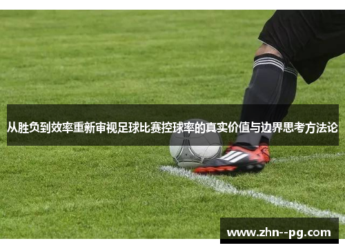 从胜负到效率重新审视足球比赛控球率的真实价值与边界思考方法论 从胜负到效率重新审视足球比赛控球率的真实价值与边界思考方法论
