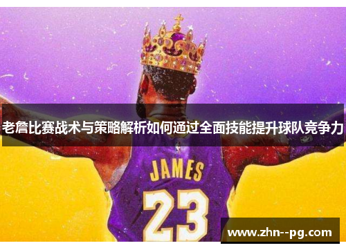 老詹比赛战术与策略解析如何通过全面技能提升球队竞争力