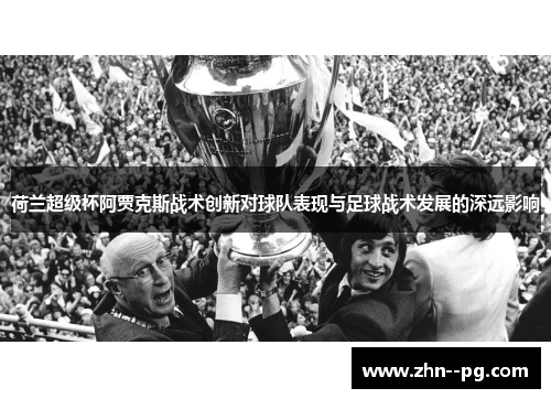 荷兰超级杯阿贾克斯战术创新对球队表现与足球战术发展的深远影响