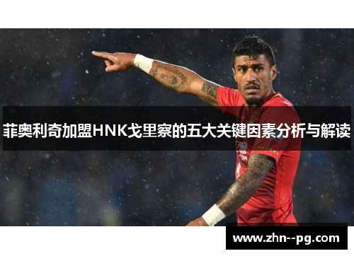 菲奥利奇加盟HNK戈里察的五大关键因素分析与解读 菲奥利奇加盟HNK戈里察的五大关键因素分析与解读