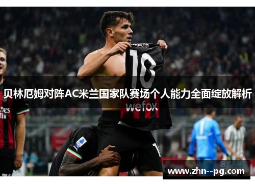 贝林厄姆对阵AC米兰国家队赛场个人能力全面绽放解析 贝林厄姆对阵AC米兰国家队赛场个人能力全面绽放解析