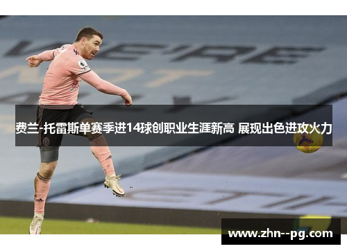 费兰-托雷斯单赛季进14球创职业生涯新高 展现出色进攻火力