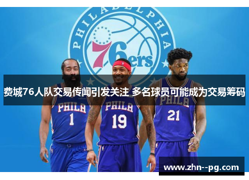 费城76人队交易传闻引发关注 多名球员可能成为交易筹码 费城76人队交易传闻引发关注 多名球员可能成为交易筹码