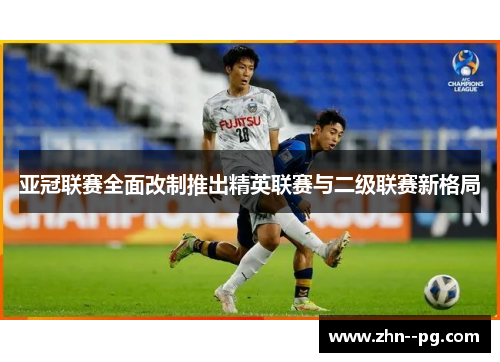 亚冠联赛全面改制推出精英联赛与二级联赛新格局