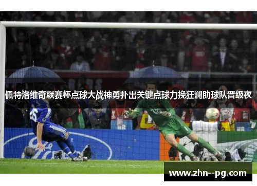 佩特洛维奇联赛杯点球大战神勇扑出关键点球力挽狂澜助球队晋级夜 佩特洛维奇联赛杯点球大战神勇扑出关键点球力挽狂澜助球队晋级夜