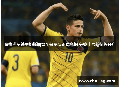 哈梅斯罗德里格斯加盟圣保罗队正式亮相 身披十号新征程开启