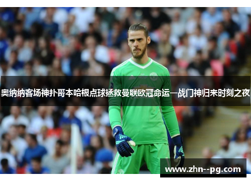 奥纳纳客场神扑哥本哈根点球拯救曼联欧冠命运一战门神归来时刻之夜