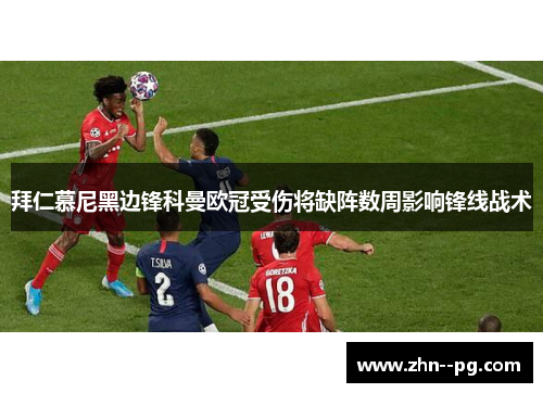 拜仁慕尼黑边锋科曼欧冠受伤将缺阵数周影响锋线战术