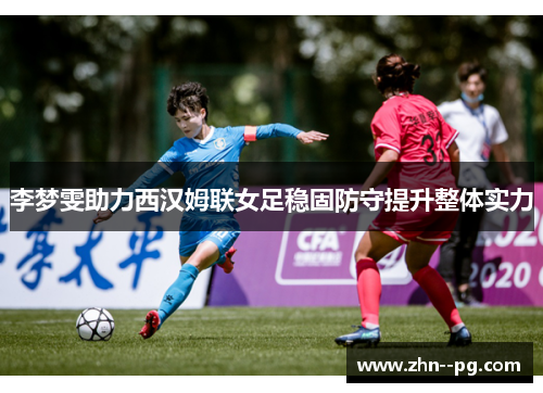李梦雯助力西汉姆联女足稳固防守提升整体实力