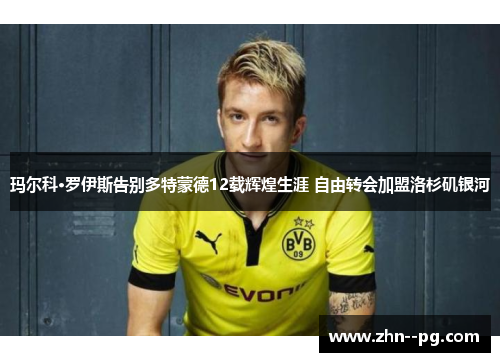 玛尔科·罗伊斯告别多特蒙德12载辉煌生涯 自由转会加盟洛杉矶银河