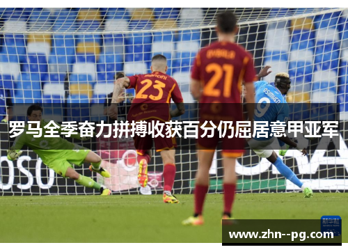 罗马全季奋力拼搏收获百分仍屈居意甲亚军