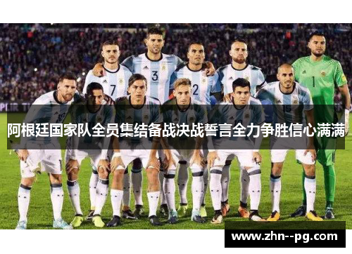 阿根廷国家队全员集结备战决战誓言全力争胜信心满满