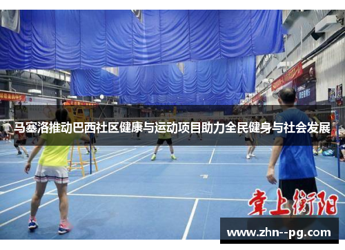 马塞洛推动巴西社区健康与运动项目助力全民健身与社会发展