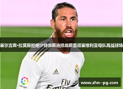 塞尔吉奥·拉莫斯拒绝沙特高薪选择底薪重返塞维利亚母队再战球场 塞尔吉奥·拉莫斯拒绝沙特高薪选择底薪重返塞维利亚母队再战球场