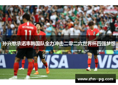 孙兴慜承诺率韩国队全力冲击二零二六世界杯四强梦想