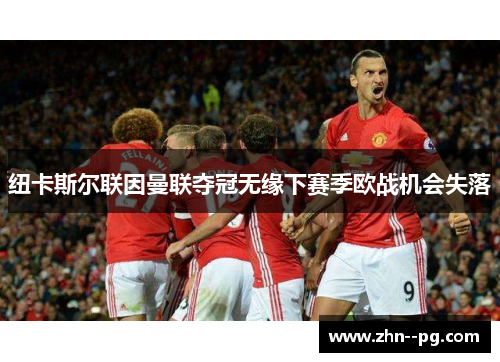 纽卡斯尔联因曼联夺冠无缘下赛季欧战机会失落
