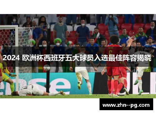 2024 欧洲杯西班牙五大球员入选最佳阵容揭晓 